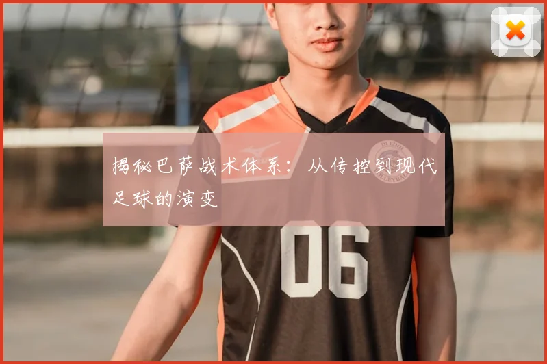 揭秘巴萨战术体系：从传控到现代足球的演变